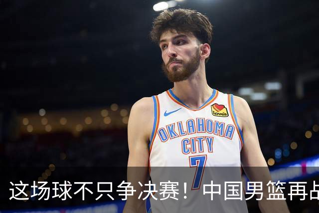 这场球不只争决赛！中国男篮再战日本，12年旧账+今夏新仇一起算
